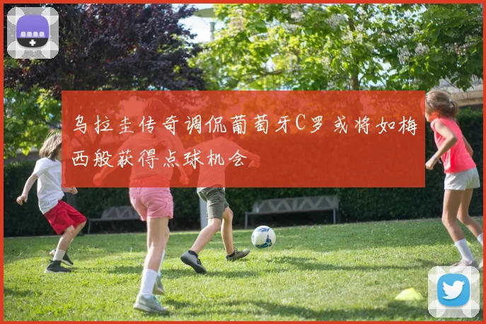乌拉圭传奇调侃葡萄牙C罗或将如梅西般获得点球机会