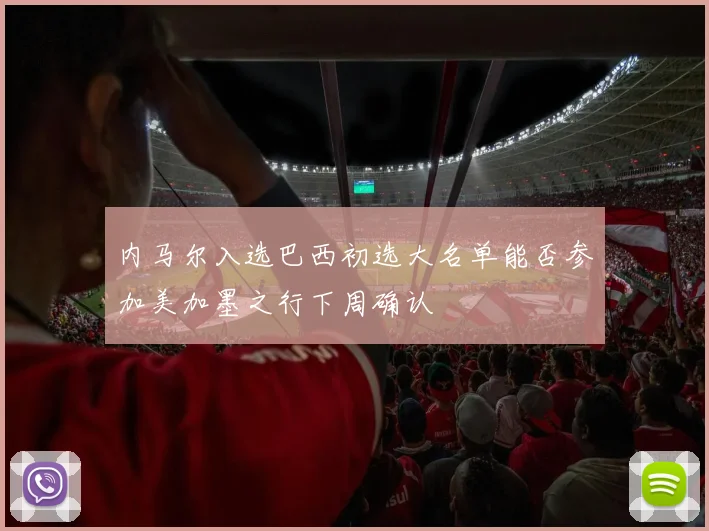 内马尔入选巴西初选大名单能否参加美加墨之行下周确认