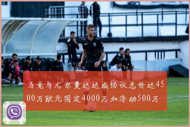 马竞与尤尔曼达达成协议总价达4500万欧元固定4000万加浮动500万