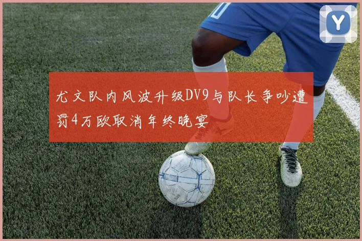 尤文队内风波升级DV9与队长争吵遭罚4万欧取消年终晚宴