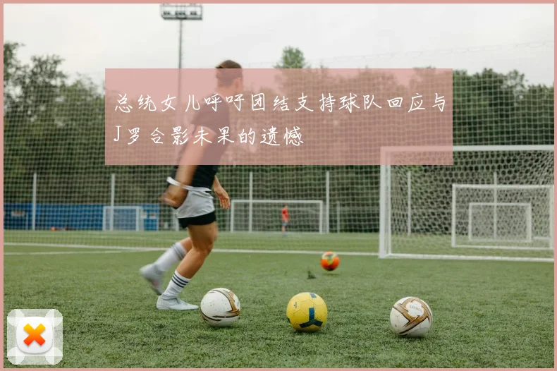 总统女儿呼吁团结支持球队回应与J罗合影未果的遗憾