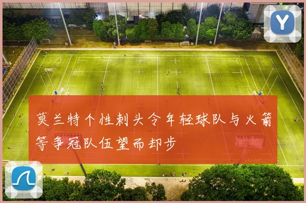 莫兰特个性刺头令年轻球队与火箭等争冠队伍望而却步