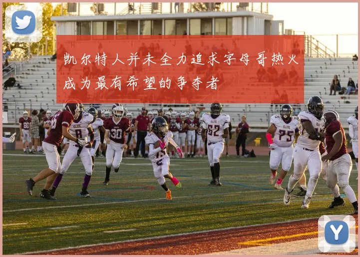 凯尔特人并未全力追求字母哥热火成为最有希望的争夺者