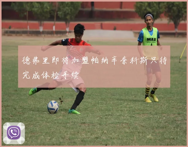 德弗里即将加盟帕纳辛奈科斯只待完成体检手续