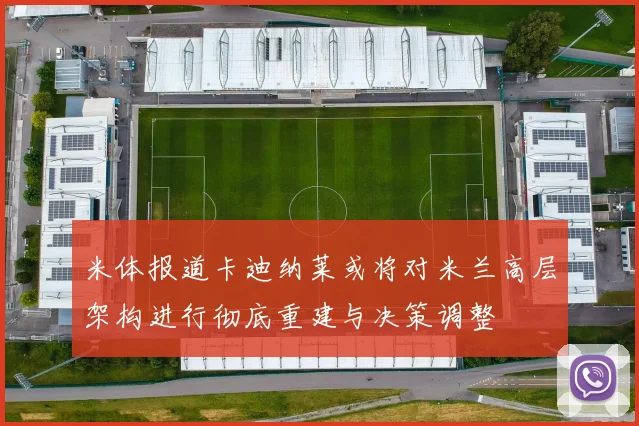 米体报道卡迪纳莱或将对米兰高层架构进行彻底重建与决策调整